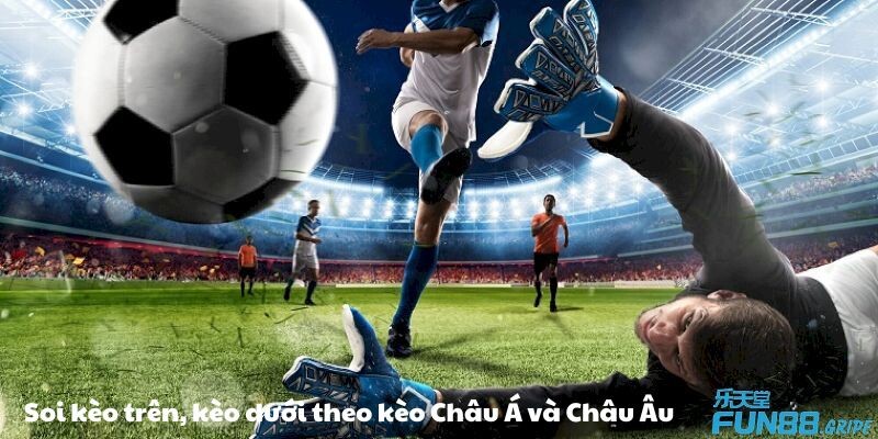 Soi kèo trên, kèo dưới theo kèo Châu Á và Châu Âu