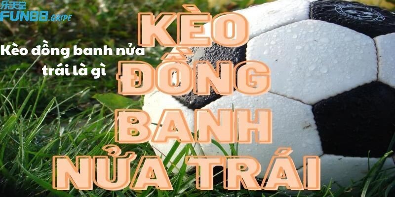 Kèo đồng banh nửa trái là gì?